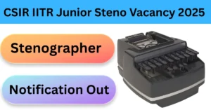 CSIR IITR Junior Steno Vacancy 2025 : आवेदन शुरू, यहाँ से करें अप्लाई